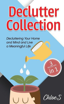 Declutter Collection: Decluttering Your Home and Mind and live a Meaningful Life: Declutter Your Home-The Ultimate Guide to Simplify and Organize, ... Minimalist Strategies to Simplify your Life