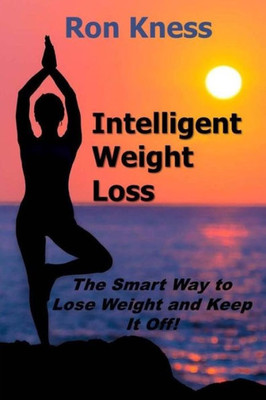 Intelligent Weight Loss: The Smart Way to Lose Weight and Keep It Off!