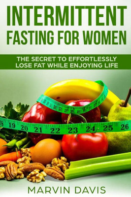 Intermittent fasting for women: The secret to effortlessly lose fat while enjoying life