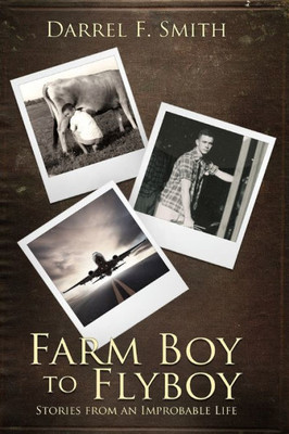 Farm Boy to Flyboy: Stories From an Improbable Life