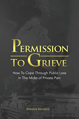 Permission To Grieve: How To Cope Through Public Loss In The Midst of Private Pain