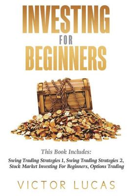 Investing for Beginners: This Book Includes: Swing Trading Strategies Volume 1, Swing Trading Strategies Volume 2, Stock Market Investing For Beginners, Options Trading