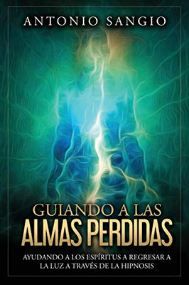 Guiando a las almas perdidas: Ayudando a los espíritus a regresar a la luz a través de la hipnosis (Spanish Edition)