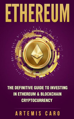 Ethereum: The Definitive Guide to Investing in Ethereum & Blockchain Cryptocurrency: Includes Blueprint Fintech Contracts