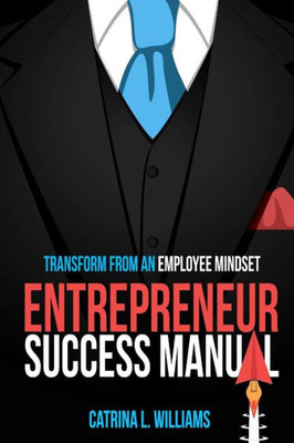 Entrepreneur Success Manual: Transform From An Employee Mindset