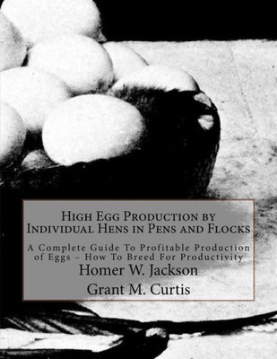 High Egg Production by Individual Hens in Pens and Flocks: A Complete Guide To Profitable Production of Eggs  How To Breed For Productivity