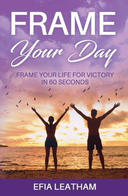 Frame Your Day Frame Your Life for Victory in 60 Seconds