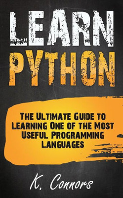 Learn Python: The Ultimate Guide to Learning One of the Most Useful Programming Languages