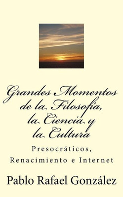 Grandes Momentos de la Filosofía, la Ciencia y la Cultura: Presocráticos, Renacimiento e Internet (Spanish Edition)