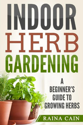 Indoor Herb Gardening: A Beginners Guide to Growing Herbs