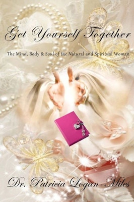 Get Yourself Together: The Mind, Body & Soul of the Natural and Spiritual Woman