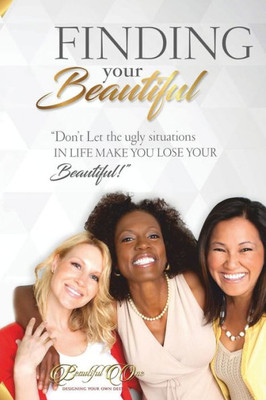 Finding Your Beautiful: Don't Let The Ugly Situations In Life Make You Lose Your Beautiful!! (Finding Your Beautiful Divine Competion)