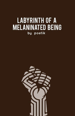 Labyrinth of a Melaninated Being: A Collection of Poems