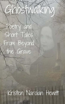 Ghostwalking: Poetry and Short Tales from Beyond The Grave