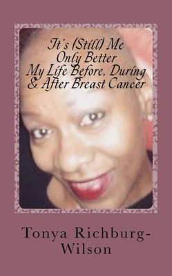 It's (Still) Me, Only Better -My Life Before, During & After Breast Cancer: My Life Before, During & After Breast Cancer