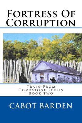 Fortress Of Corruption: Book 2 of the Train From Tombstone Series