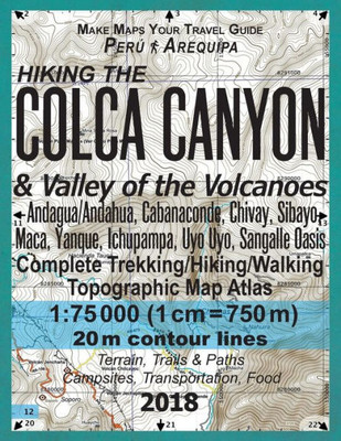 Hiking the Colca Canyon & Valley of the Volcanoes Peru Arequipa Complete Trekking/Hiking/Walking Topographic Map Atlas Andagua/Andahua, Cabanaconde, ... (Travel Guide Hiking Topographic Maps Peru)