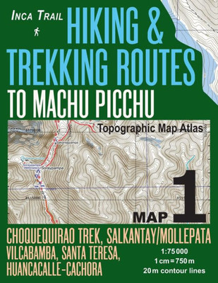 Inca Trail Map 1 Hiking & Trekking Routes to Machu Picchu Topographic Map Atlas Choquequirao Trek, Salkantay/Mollepata, Vilcabamba, Santa Teresa, ... (Travel Guide Hiking Trail Maps Cusco Peru)
