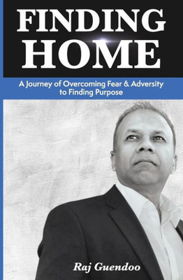 Finding Home: A Journey of Overcoming Fear & Adversity to Finding Purpose