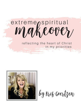 Extreme Spiritual Makeover: Reflecting the Heart of Christ in My Priorities