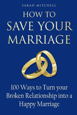 How to Save Your Marriage: 100 Ways to Turn your Broken Relationship into a Happy Marriage