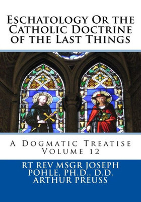 Eschatology Or the Catholic Doctrine of the Last Things: A Dogmatic Treatise Volume 12 (Dogmatic Theology)
