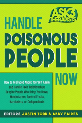 Handle Poisonous People Now: How to Feel Good About Yourself Again and Handle Toxic Relationships Despite People Who Bring You Down, Manipulators, ... or Codependents (Ask 3 Therapists)