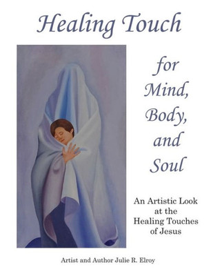Healing Touch for Mind, Body, and Soul: An Artistic Look at the Healing Touches of Jesus