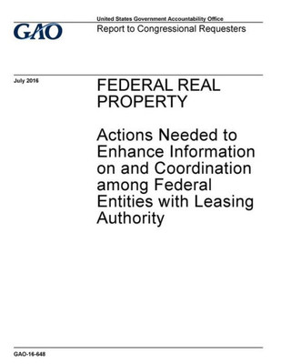 Federal real property, actions needed to enhance information on and coordination among federal entities with leasing authority : report to congressional requesters.