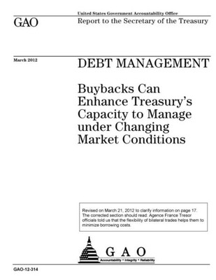 Debt management :buybacks can enhance Treasury?s capacity to manage under changing market conditions : report to the Secretary of the Treasury.