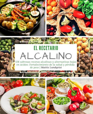 El recetario alcalino: 128 sabrosas recetas alcalinas y alternativas bajas en ácidos: Fortalecimiento de la salud y pérdida de peso (Spanish Edition)