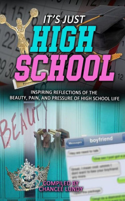 IJHS: It's Just High School: Inspiring Reflections of the Beauty, Pain, and Pressure of High School Life