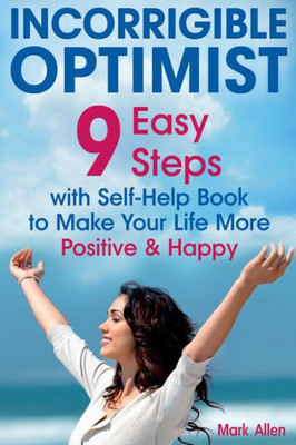 Incorrigible optimist: 9 easy steps with self-help book to make your life more positive and happy