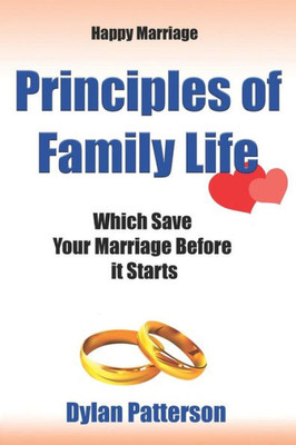 Happy Marriage Principles of Family Life Which Save Your Marriage Before it Starts: (How to Improve Your Marriage and Avoid an Emotionally Destructive Marriage)