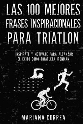 Las 100 MEJORES FRASES INSPIRACIONALES PARA TRIATLON: INSPIRATE y MOTIVATE PARA ALCANZAR EL EXITO COMO TRIATLETA IRONMAN (Spanish Edition)