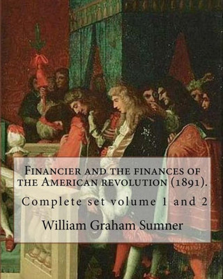 Financier and the finances of the American revolution (1891). By: William Graham Sumner ( Complete set volume 1 and 2 ): William Graham Sumner ... philosophy) American social scientist.