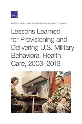 Lessons Learned for Provisioning and Delivering U.S. Military Behavioral Health Care, 2003–2013