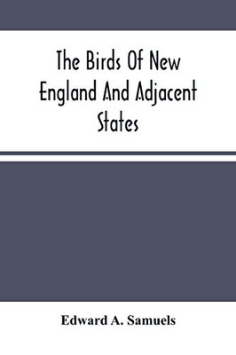 The Birds Of New England And Adjacent States: Containing Descriptions Of The Birds Of New England And Adjoining States And Provinces, Arranged By A Long-Approved Classification And Nomenclature;
