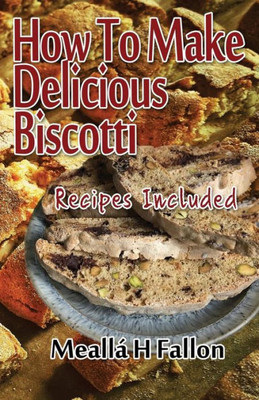 How To Make Delicious Biscotti: Recipes Included