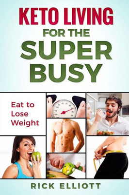 Keto Living For The Super Busy: Eat To Lose Weight