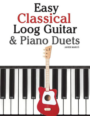 Easy Classical Loog Guitar & Piano Duets: Featuring music of Bach, Mozart, Beethoven, Tchaikovsky and other composers. In standard notation and tablature.