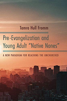 Pre-Evangelization and Young Adult "Native Nones": A New Paradigm for Reaching the Unchurched