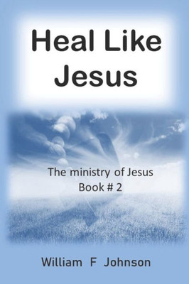 Heal like Jesus: Restoring the church's lost ministry (The Ministry of Jesus)