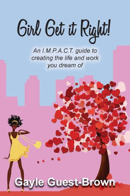 Girl Get it Right!: An I.M.P.A.C.T. guide to creating the life and work you dream of