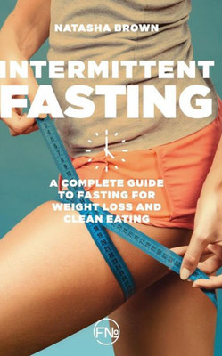 Intermittent Fasting: a complete guide to weight loss and clean eating