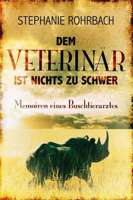 Dem Veterinär ist nichts zu schwer: Memoiren eines Buschtierarztes (German Edition)