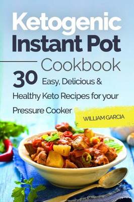 Ketogenic Instant Pot Cookbook: 30 Easy, Delicious & Healthy Keto Recipes for your Pressure Cooker