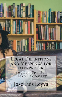 Legal Definitions and Meanings for Interpreters: English-Spanish LEGAL Glossary
