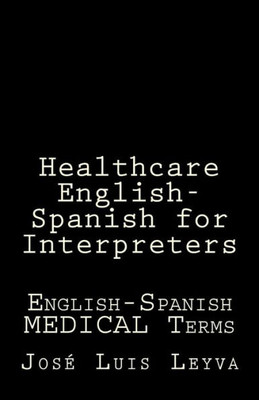 Healthcare English-Spanish for Interpreters: English-Spanish MEDICAL Terms