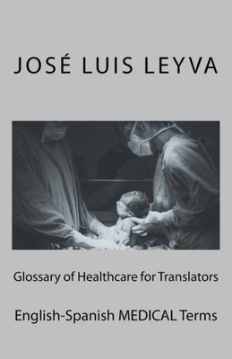 Glossary of Healthcare for Translators: English-Spanish MEDICAL Terms